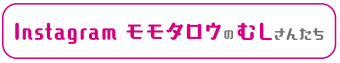 Instagram モモタロウのむしさんたち